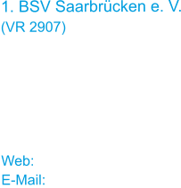 1. BSV Saarbrücken e. V. (VR 2907)  1. Vorsitzende Ulrike Schneider Reuterstraße 5		 66117 Saarbrücken  Web: www.bsv-sb.de E-Mail: bsv-sb@web.de